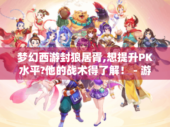 梦幻西游封狼居胥,想提升PK水平?他的战术得了解! - 游戏攻略 梦幻西游封狼居胥,想提升PK水平?他的战术得了解! - 游戏攻略