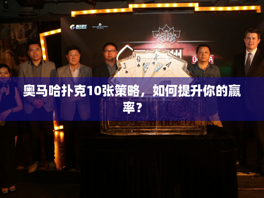 奥马哈扑克10张策略,如何提升你的赢率? 奥马哈扑克10张策略,如何提升你的赢率?