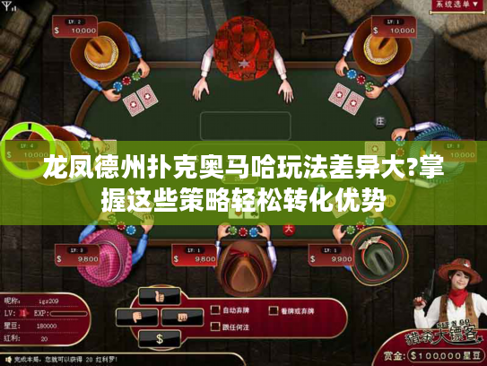 龙凤德州扑克奥马哈玩法差异大?掌握这些策略轻松转化优势 龙凤德州扑克奥马哈玩法差异大?掌握这些策略轻松转化优势