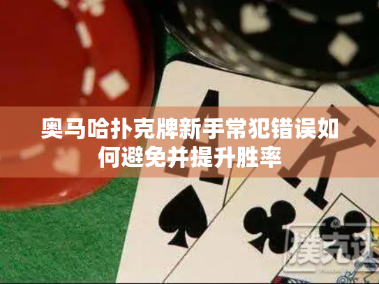 奥马哈扑克牌新手常犯错误如何避免并提升胜率 奥马哈扑克牌新手常犯错误如何避免并提升胜率
