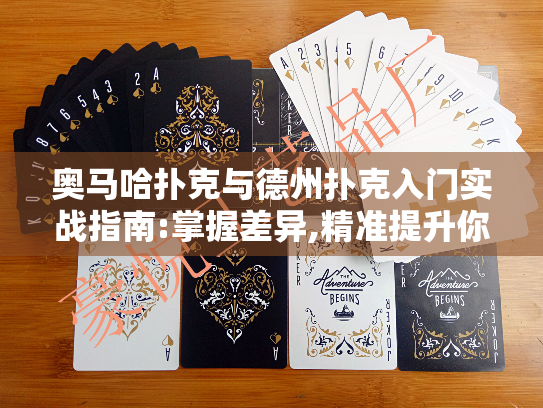 奥马哈扑克与德州扑克入门实战指南:掌握差异,精准提升你的牌桌竞争力