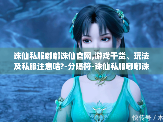 诛仙私服嘟嘟诛仙官网,游戏干货、玩法及私服注意啥?-分隔符-诛仙私服嘟嘟诛仙官网 诛仙私服嘟嘟诛仙官网,游戏干货、玩法及私服注意啥?-分隔符-诛仙私服嘟嘟诛仙官网