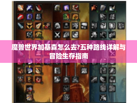 魔兽世界加基森怎么去?五种路线详解与冒险生存指南