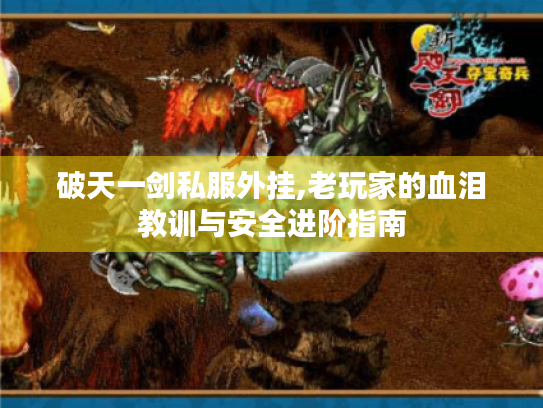 破天一剑私服外挂,老玩家的血泪教训与安全进阶指南 破天一剑私服外挂,老玩家的血泪教训与安全进阶指南