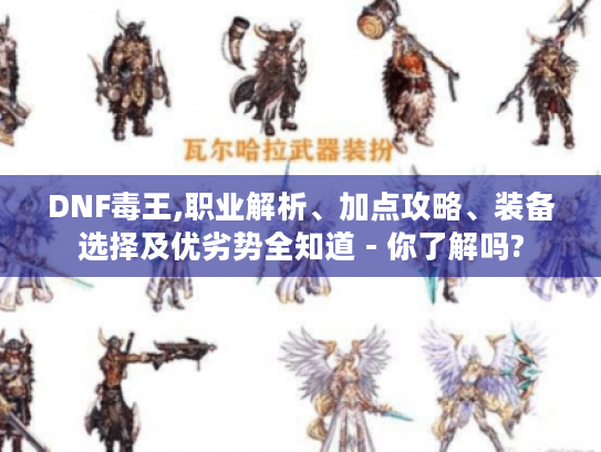 DNF毒王,职业解析、加点攻略、装备选择及优劣势全知道 - 你了解吗? DNF毒王,职业解析、加点攻略、装备选择及优劣势全知道 - 你了解吗?