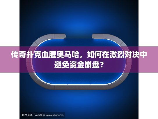 传奇扑克血腥奥马哈，如何在激烈对决中避免资金崩盘？