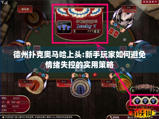 德州扑克奥马哈上头:新手玩家如何避免情绪失控的实用策略