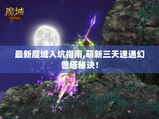 最新魔域入坑指南,萌新三天速通幻兽塔秘诀! 最新魔域入坑指南,萌新三天速通幻兽塔秘诀!