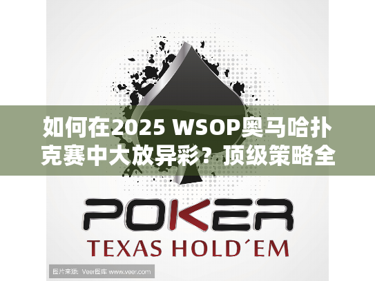 如何在2025 WSOP奥马哈扑克赛中大放异彩?顶级策略全解析 如何在2025 WSOP奥马哈扑克赛中大放异彩?顶级策略全解析