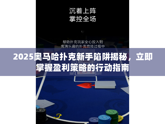 2025奥马哈扑克新手陷阱揭秘,立即掌握盈利策略的行动指南 2025奥马哈扑克新手陷阱揭秘,立即掌握盈利策略的行动指南