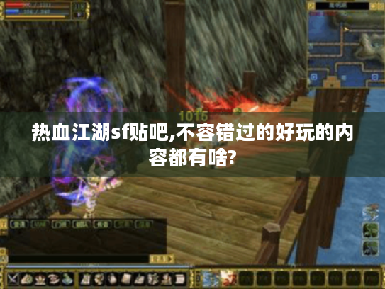 热血江湖sf贴吧,不容错过的好玩的内容都有啥? 热血江湖sf贴吧,不容错过的好玩的内容都有啥?