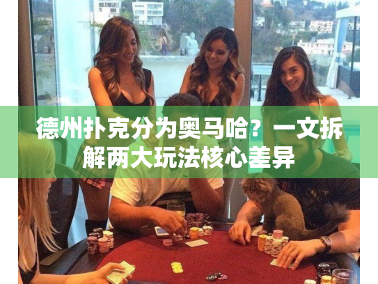 德州扑克分为奥马哈？一文拆解两大玩法核心差异