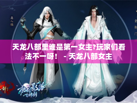 天龙八部里谁是第一女主?玩家们看法不一呀! - 天龙八部女主 天龙八部里谁是第一女主?玩家们看法不一呀! - 天龙八部女主