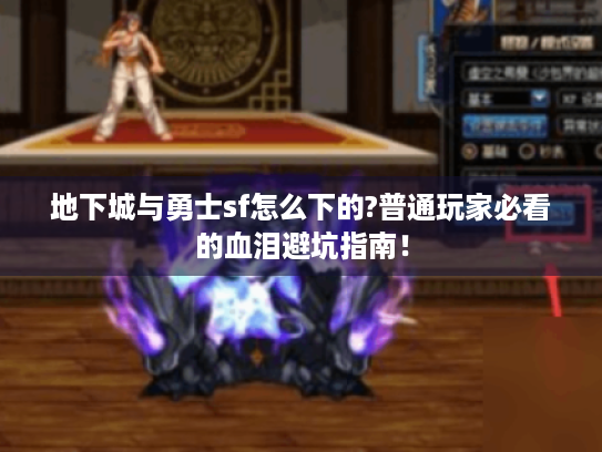 地下城与勇士sf怎么下的?普通玩家必看的血泪避坑指南! 地下城与勇士sf怎么下的?普通玩家必看的血泪避坑指南!