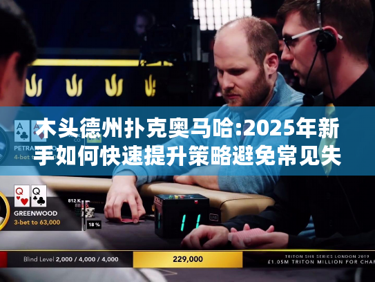 木头德州扑克奥马哈:2025年新手如何快速提升策略避免常见失误? 木头德州扑克奥马哈:2025年新手如何快速提升策略避免常见失误?