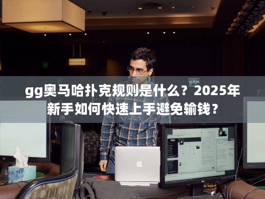 gg奥马哈扑克规则是什么?2025年新手如何快速上手避免输钱? gg奥马哈扑克规则是什么?2025年新手如何快速上手避免输钱?