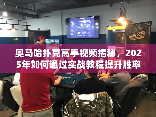 奥马哈扑克高手视频揭秘,2025年如何通过实战教程提升胜率? 奥马哈扑克高手视频揭秘,2025年如何通过实战教程提升胜率?