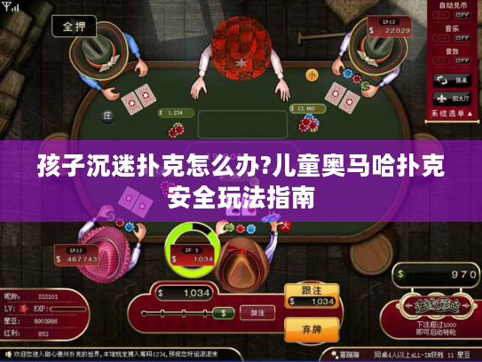 孩子沉迷扑克怎么办?儿童奥马哈扑克安全玩法指南 孩子沉迷扑克怎么办?儿童奥马哈扑克安全玩法指南