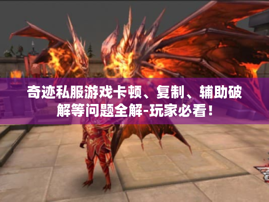 奇迹私服游戏卡顿、复制、辅助破解等问题全解-玩家必看! 奇迹私服游戏卡顿、复制、辅助破解等问题全解-玩家必看!