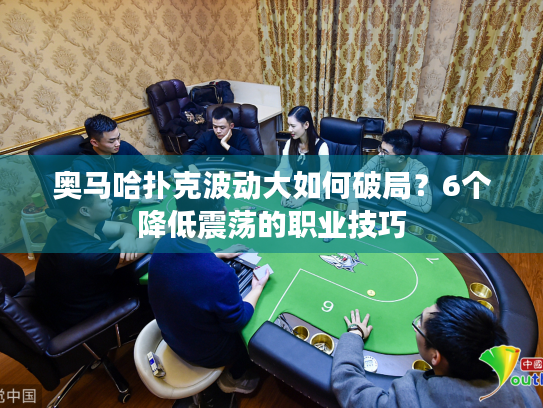 奥马哈扑克波动大如何破局?6个降低震荡的职业技巧 奥马哈扑克波动大如何破局?6个降低震荡的职业技巧