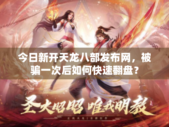 今日新开天龙八部发布网，被骗一次后如何快速翻盘？