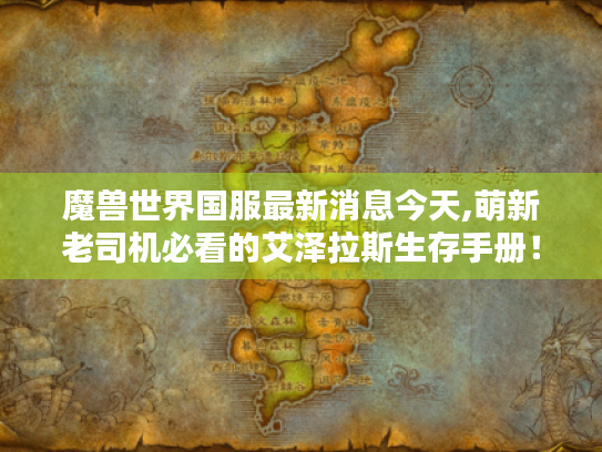 魔兽世界国服最新消息今天,萌新老司机必看的艾泽拉斯生存手册！