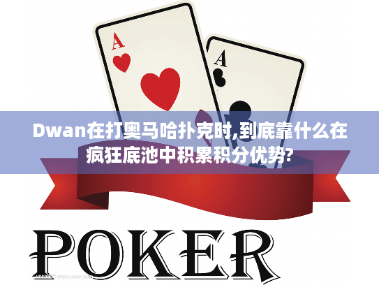 Dwan在打奥马哈扑克时,到底靠什么在疯狂底池中积累积分优势?