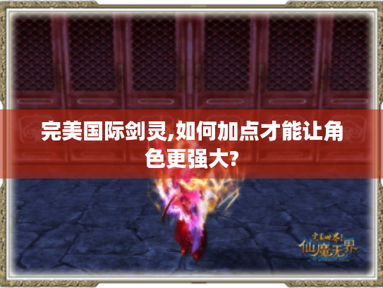 完美国际剑灵,如何加点才能让角色更强大? 完美国际剑灵,如何加点才能让角色更强大?