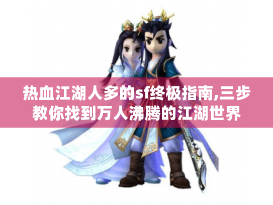 热血江湖人多的sf终极指南,三步教你找到万人沸腾的江湖世界 热血江湖人多的sf终极指南,三步教你找到万人沸腾的江湖世界