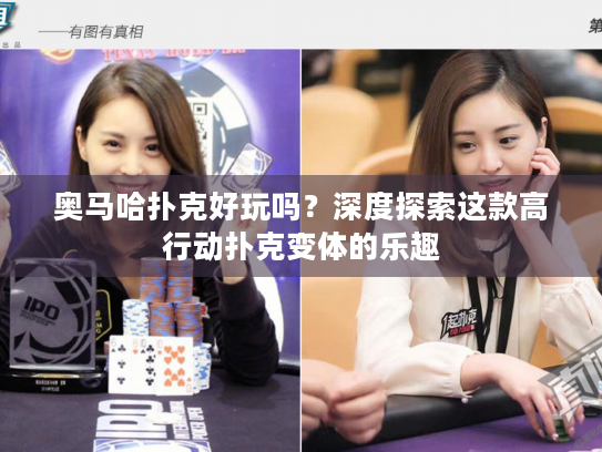 奥马哈扑克好玩吗?深度探索这款高行动扑克变体的乐趣 奥马哈扑克好玩吗?深度探索这款高行动扑克变体的乐趣