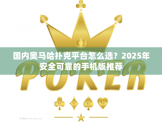 国内奥马哈扑克平台怎么选？2025年安全可靠的手机版推荐