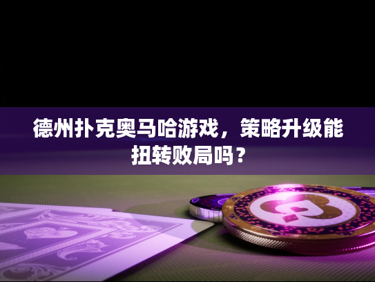 德州扑克奥马哈游戏,策略升级能扭转败局吗? 德州扑克奥马哈游戏,策略升级能扭转败局吗?