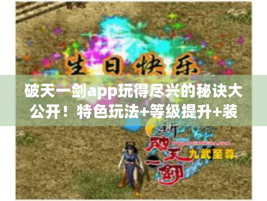 破天一剑app玩得尽兴的秘诀大公开!特色玩法+等级提升+装备获取攻略都在这 破天一剑app玩得尽兴的秘诀大公开!特色玩法+等级提升+装备获取攻略都在这