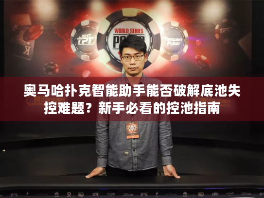 奥马哈扑克智能助手能否破解底池失控难题?新手必看的控池指南 奥马哈扑克智能助手能否破解底池失控难题?新手必看的控池指南