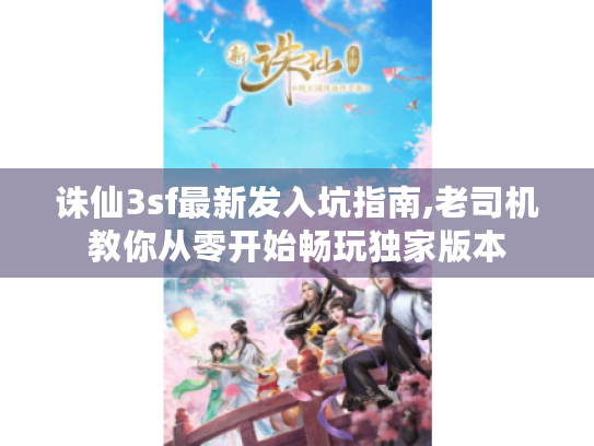 诛仙3sf最新发入坑指南,老司机教你从零开始畅玩独家版本 诛仙3sf最新发入坑指南,老司机教你从零开始畅玩独家版本