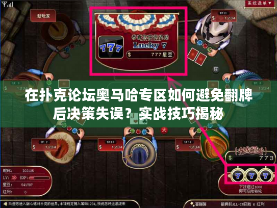 在扑克论坛奥马哈专区如何避免翻牌后决策失误?实战技巧揭秘 在扑克论坛奥马哈专区如何避免翻牌后决策失误?实战技巧揭秘