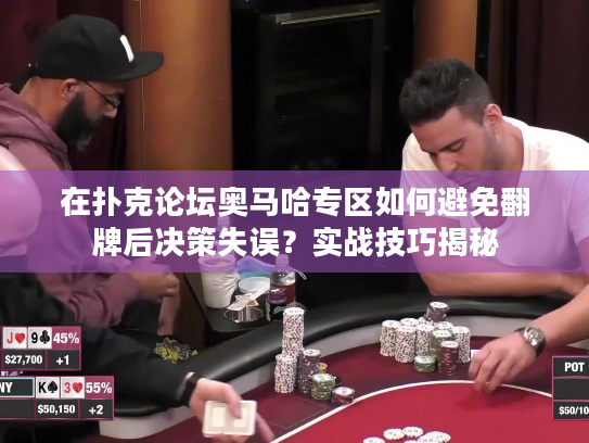 在扑克论坛奥马哈专区如何避免翻牌后决策失误?实战技巧揭秘 在扑克论坛奥马哈专区如何避免翻牌后决策失误?实战技巧揭秘