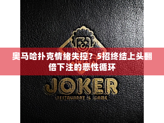 奥马哈扑克情绪失控?5招终结上头翻倍下注的恶性循环 奥马哈扑克情绪失控?5招终结上头翻倍下注的恶性循环