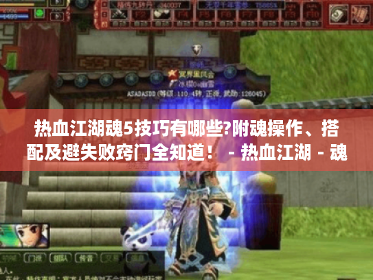 热血江湖魂5技巧有哪些?附魂操作、搭配及避失败窍门全知道! - 热血江湖 - 魂5技巧 热血江湖魂5技巧有哪些?附魂操作、搭配及避失败窍门全知道! - 热血江湖 - 魂5技巧