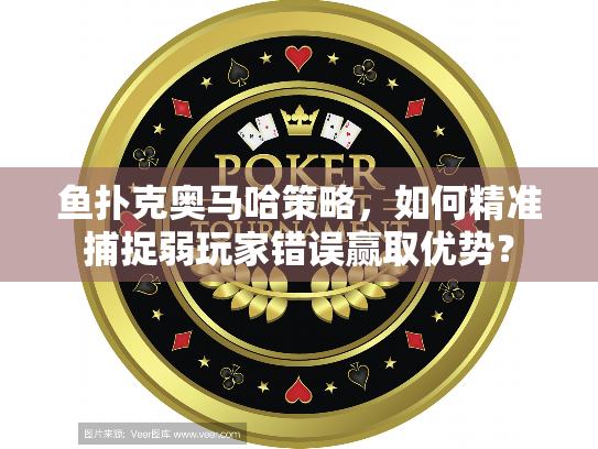 鱼扑克奥马哈策略,如何精准捕捉弱玩家错误赢取优势? 鱼扑克奥马哈策略,如何精准捕捉弱玩家错误赢取优势?