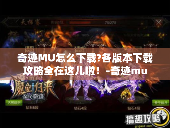 奇迹MU怎么下载?各版本下载攻略全在这儿啦!-奇迹mu 奇迹MU怎么下载?各版本下载攻略全在这儿啦!-奇迹mu