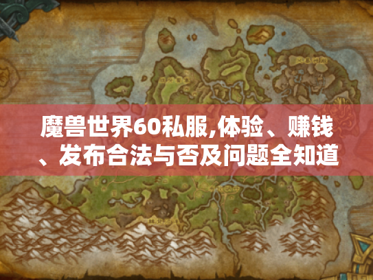 魔兽世界60私服,体验、赚钱、发布合法与否及问题全知道 - 游戏玩家福音? 魔兽世界60私服,体验、赚钱、发布合法与否及问题全知道 - 游戏玩家福音?