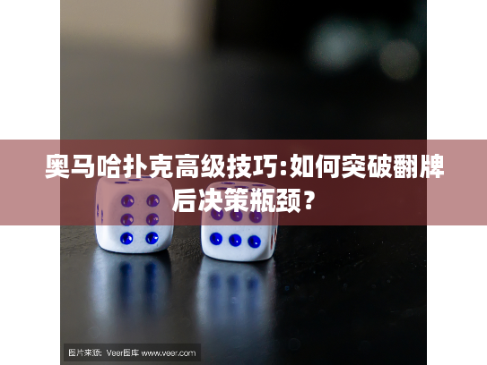 奥马哈扑克高级技巧:如何突破翻牌后决策瓶颈? 奥马哈扑克高级技巧:如何突破翻牌后决策瓶颈?