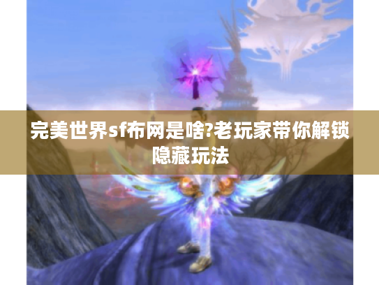 完美世界sf布网是啥?老玩家带你解锁隐藏玩法 完美世界sf布网是啥?老玩家带你解锁隐藏玩法