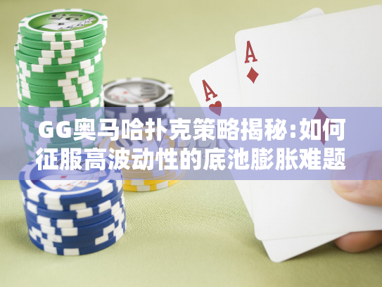 GG奥马哈扑克策略揭秘:如何征服高波动性的底池膨胀难题? GG奥马哈扑克策略揭秘:如何征服高波动性的底池膨胀难题?