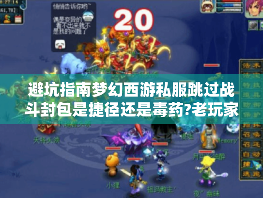 避坑指南梦幻西游私服跳过战斗封包是捷径还是毒药?老玩家的血泪自白 避坑指南梦幻西游私服跳过战斗封包是捷径还是毒药?老玩家的血泪自白