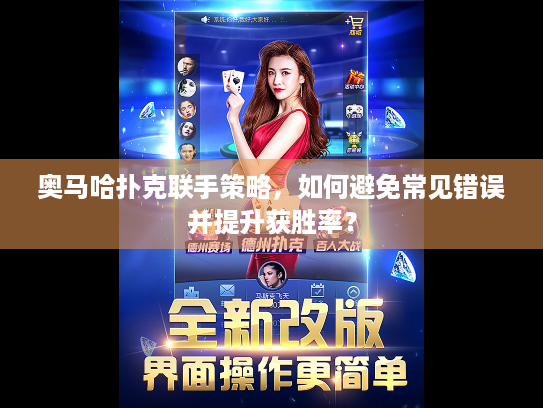 奥马哈扑克联手策略,如何避免常见错误并提升获胜率? 奥马哈扑克联手策略,如何避免常见错误并提升获胜率?