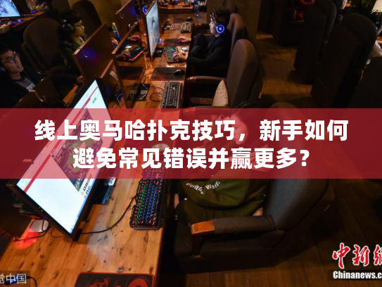 线上奥马哈扑克技巧,新手如何避免常见错误并赢更多? 线上奥马哈扑克技巧,新手如何避免常见错误并赢更多?