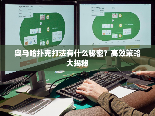 奥马哈扑克打法有什么秘密?高效策略大揭秘 奥马哈扑克打法有什么秘密?高效策略大揭秘