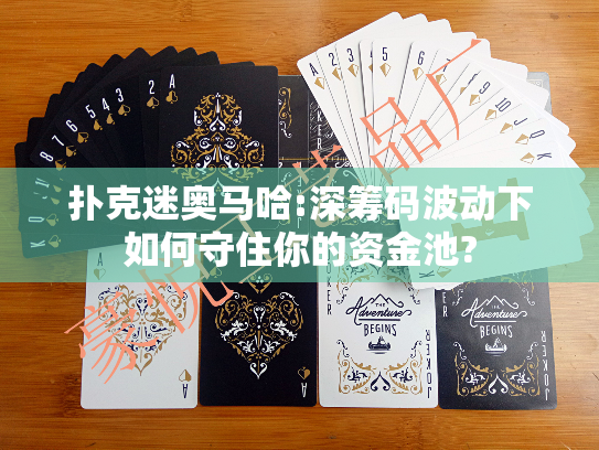 扑克迷奥马哈:深筹码波动下如何守住你的资金池? 扑克迷奥马哈:深筹码波动下如何守住你的资金池?